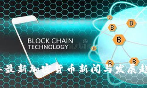 2023年最新加密货币新闻与发展趋势分析