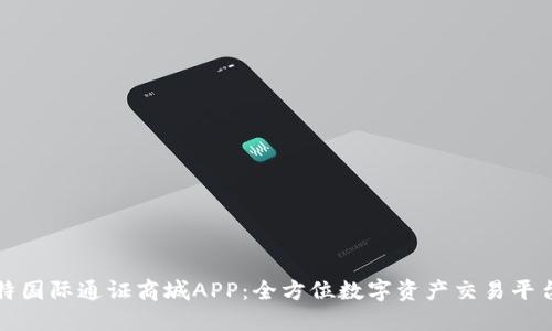 探索比特国际通证商城APP：全方位数字资产交易平台的未来