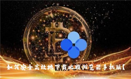 如何安全高效地下载比特浏览器手机版？