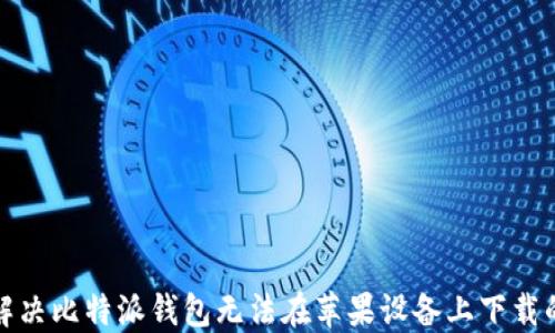 
如何解决比特派钱包无法在苹果设备上下载的问题