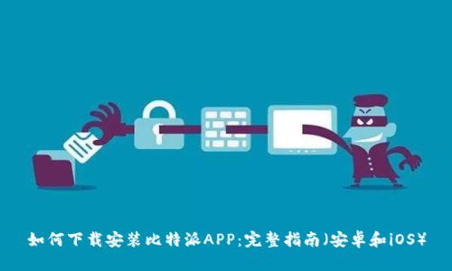 如何下载安装比特派APP：完整指南（安卓和iOS）