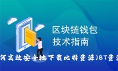 如何高效安全地下载比特资源（BT资源）