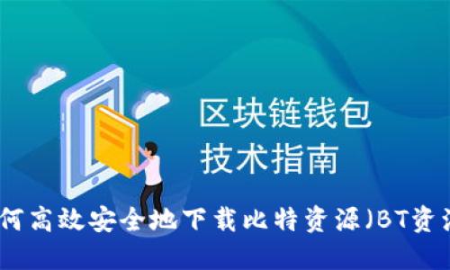 如何高效安全地下载比特资源（BT资源）