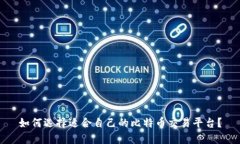 如何选择适合自己的比特币交易平台？