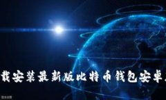 如何快速下载安装最新版比特币钱包安卓版：详