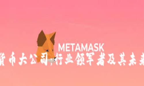 加密货币大公司：行业领军者及其未来发展