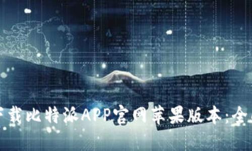 如何下载比特派APP官网苹果版本：全面指南