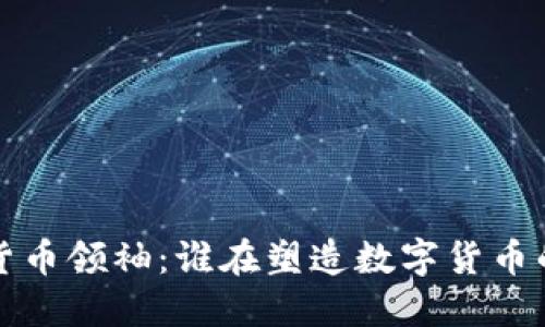  加密货币领袖：谁在塑造数字货币的未来？