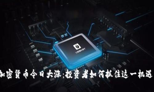 加密货币今日大涨：投资者如何抓住这一机遇？