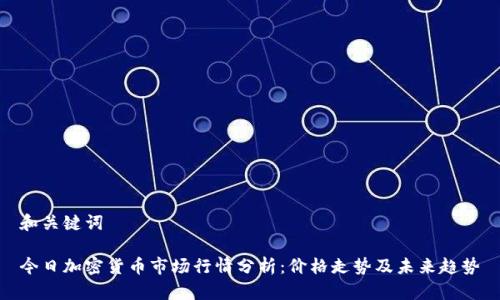 和关键词

今日加密货币市场行情分析：价格走势及未来趋势