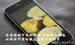 想要顺利下载比特派，手机操作指南  比特派下载