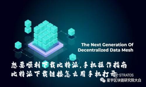 想要顺利下载比特派，手机操作指南  
比特派下载链接怎么用手机打开