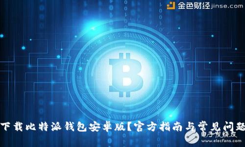 如何下载比特派钱包安卓版？官方指南与常见问题解答
