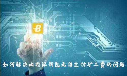 如何解决比特派钱包无法支付矿工费的问题