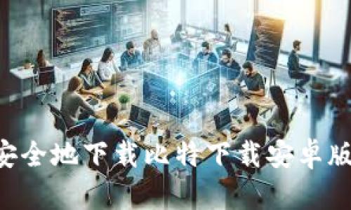 如何快速安全地下载比特下载安卓版：完整指南