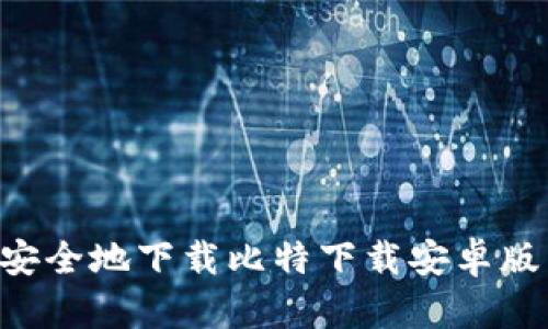 如何快速安全地下载比特下载安卓版：完整指南