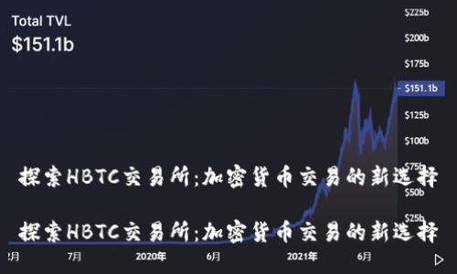 探索HBTC交易所：加密货币交易的新选择

探索HBTC交易所：加密货币交易的新选择