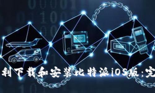 如何顺利下载和安装比特派iOS版：完整指南