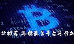 比特交易网站推荐：选择最佳平台进行加密货币