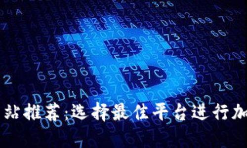 比特交易网站推荐：选择最佳平台进行加密货币交易