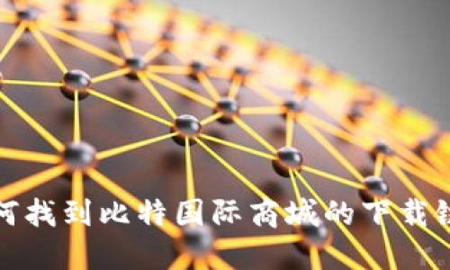 如何找到比特国际商城的下载链接