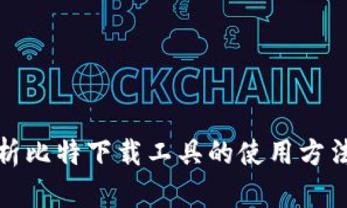 全面解析比特下载工具的使用方法与技巧