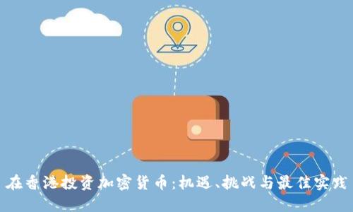 在香港投资加密货币：机遇、挑战与最佳实践