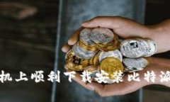 如何在安卓手机上顺利下载安装比特派APP：详细
