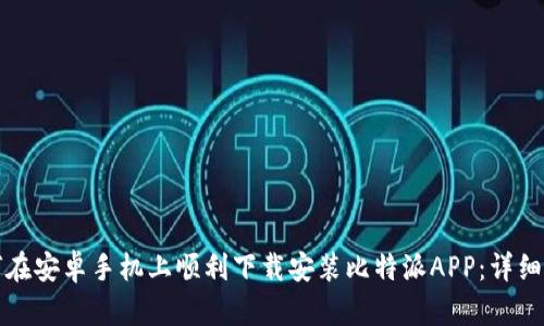 如何在安卓手机上顺利下载安装比特派APP：详细指南
