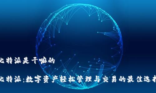 比特派是干嘛的

比特派：数字资产轻松管理与交易的最佳选择
