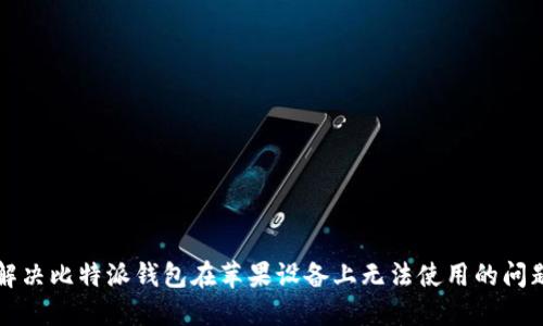 解决比特派钱包在苹果设备上无法使用的问题