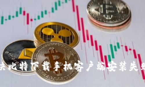 如何解决比特下载手机客户端安装失败的问题