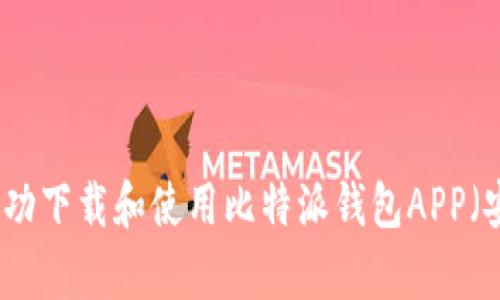 如何成功下载和使用比特派钱包APP（安卓版）