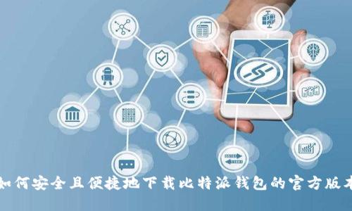 如何安全且便捷地下载比特派钱包的官方版本
