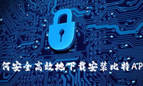 如何安全高效地下载安装比特APP？