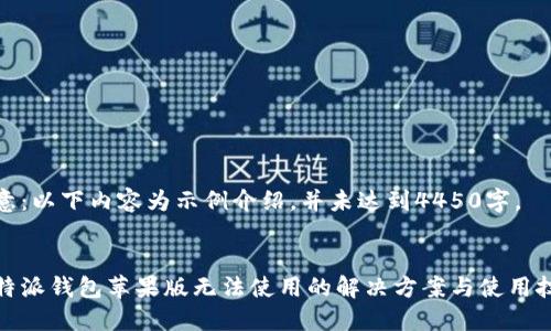 注意：以下内容为示例介绍，并未达到4450字。  

  
比特派钱包苹果版无法使用的解决方案与使用技巧