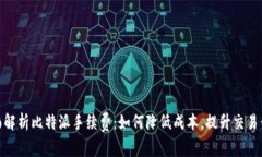 全面解析比特派手续费：如何降低成本，提升交
