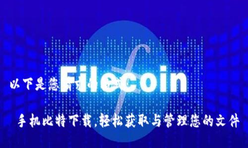 以下是您请求的格式：

 手机比特下载，轻松获取与管理您的文件