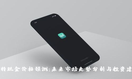 比特现金价格预测：未来市场走势分析与投资建议