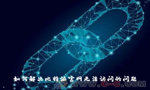 如何解决比特派官网无法访问的问题