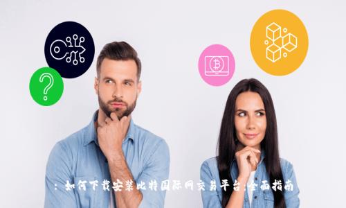 : 如何下载安装比特国际网交易平台：全面指南