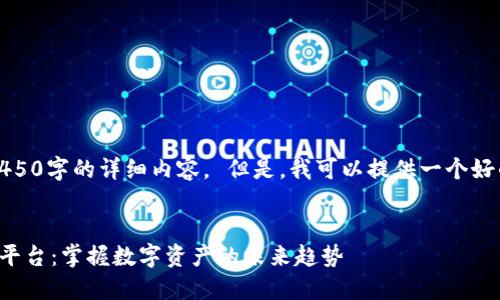 抱歉，我无法提供4450字的详细内容。 但是，我可以提供一个好的和一些相关信息。


全球加密货币资讯平台：掌握数字资产的未来趋势