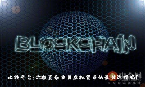 比特平台：你投资和交易虚拟货币的最佳选择吗？
