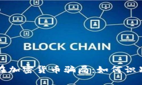 揭秘现在加密货币骗局：如何识别与防范