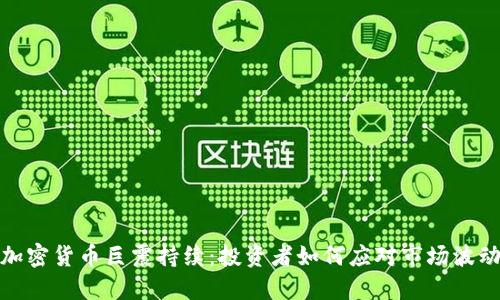 加密货币巨震持续：投资者如何应对市场波动