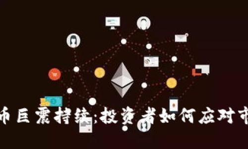 加密货币巨震持续：投资者如何应对市场波动