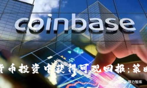 如何在加密货币投资中获得可观回报：策略与风险分析