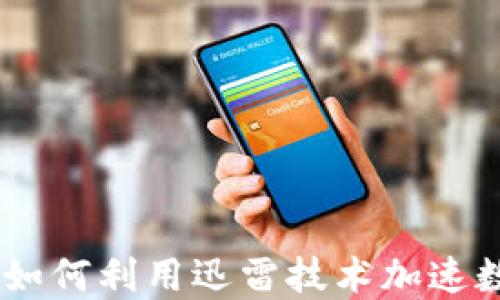 
加密货币迅雷：如何利用迅雷技术加速数字资产的流通