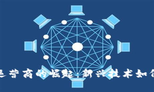 加密货币电信运营商的崛起：新兴技术如何改变通信行业