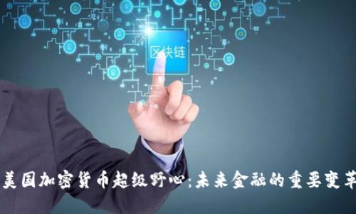 美国加密货币超级野心：未来金融的重要变革